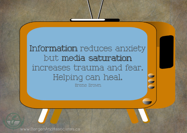 Information reduces fear, but media saturation increases trauma and fear. Helping can heal. Quote by Brene Brown. Poster by Bergen and Associates Counselling in Winnipeg 